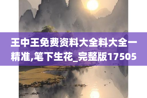 王中王免费资料大全料大全一精准,笔下生花_完整版175050