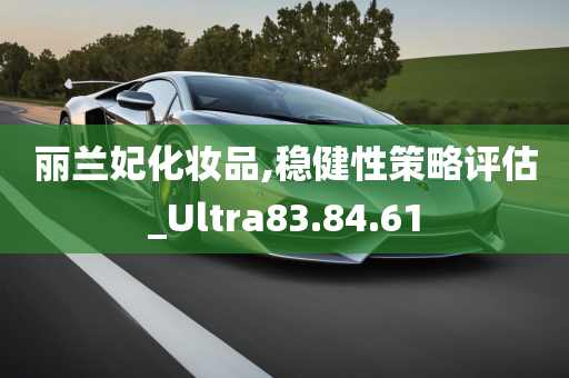 丽兰妃化妆品,稳健性策略评估_Ultra83.84.61