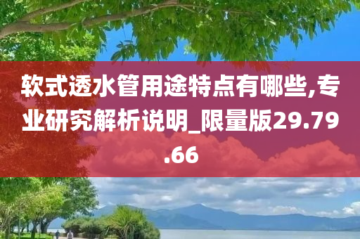 软式透水管用途特点有哪些,专业研究解析说明_限量版29.79.66