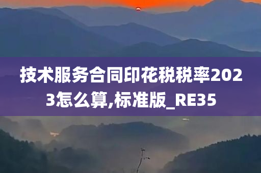 技术服务合同印花税税率2023怎么算,标准版_RE35