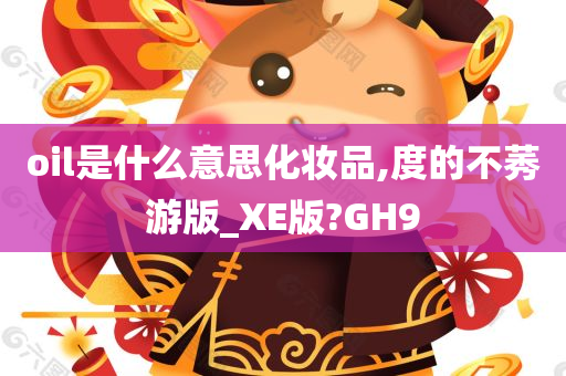 oil是什么意思化妆品,度的不莠游版_XE版?GH9