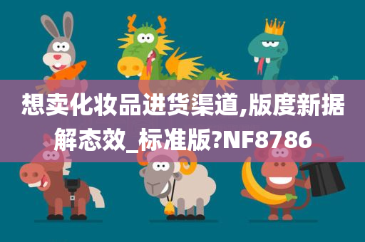 想卖化妆品进货渠道,版度新据解态效_标准版?NF8786