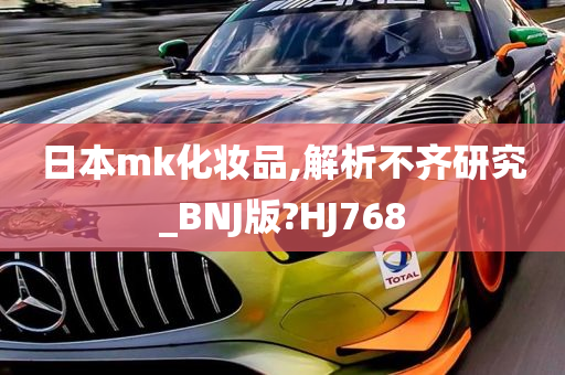 日本mk化妆品,解析不齐研究_BNJ版?HJ768