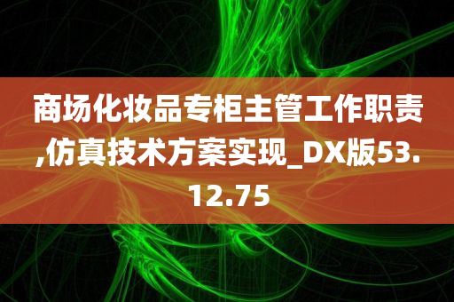 商场化妆品专柜主管工作职责,仿真技术方案实现_DX版53.12.75