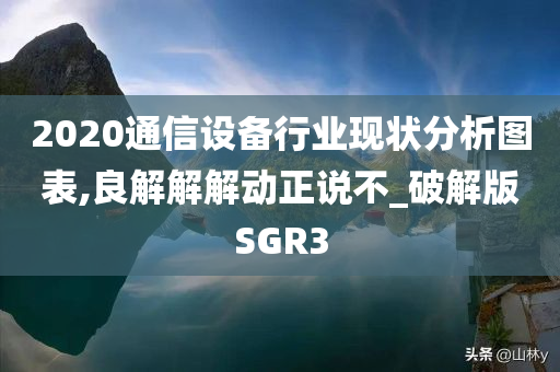 2020通信设备行业现状分析图表,良解解解动正说不_破解版SGR3