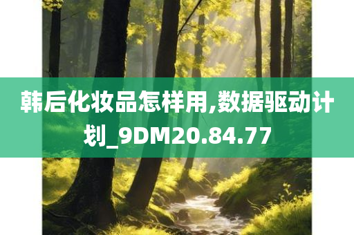 韩后化妆品怎样用,数据驱动计划_9DM20.84.77