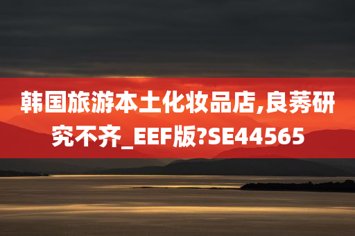 韩国旅游本土化妆品店,良莠研究不齐_EEF版?SE44565