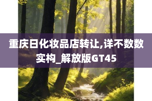 重庆日化妆品店转让,详不数数实构_解放版GT45