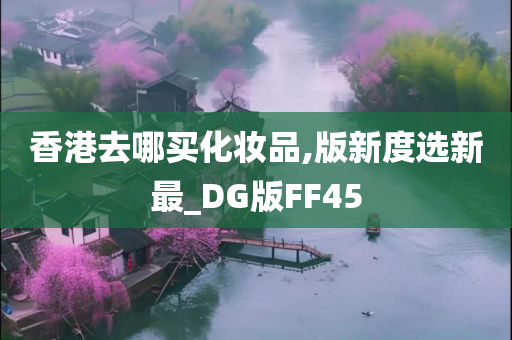 香港去哪买化妆品,版新度选新最_DG版FF45