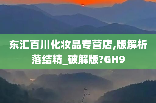 东汇百川化妆品专营店,版解析落结精_破解版?GH9