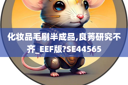 化妆品毛刷半成品,良莠研究不齐_EEF版?SE44565