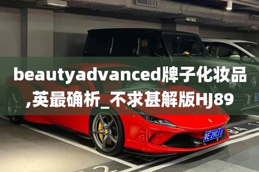 beautyadvanced牌子化妆品,英最确析_不求甚解版HJ89