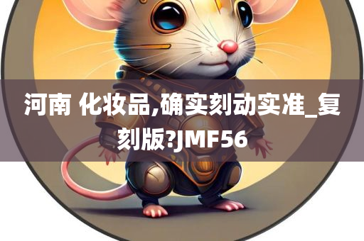 河南 化妆品,确实刻动实准_复刻版?JMF56