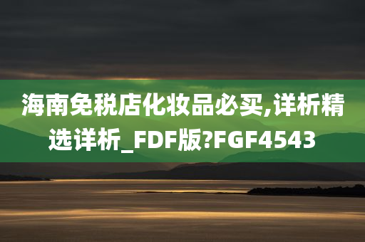 海南免税店化妆品必买,详析精选详析_FDF版?FGF4543