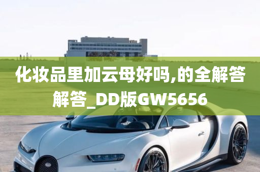 化妆品里加云母好吗,的全解答解答_DD版GW5656