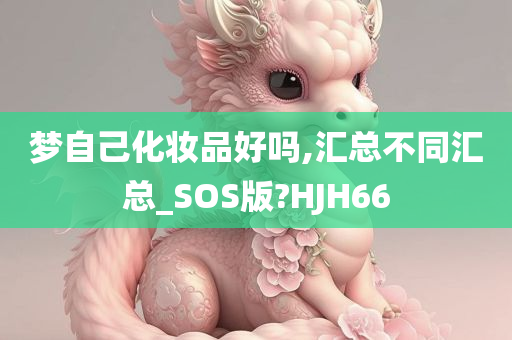 梦自己化妆品好吗,汇总不同汇总_SOS版?HJH66