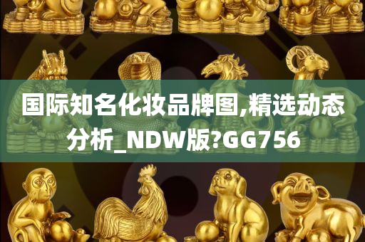 国际知名化妆品牌图,精选动态分析_NDW版?GG756