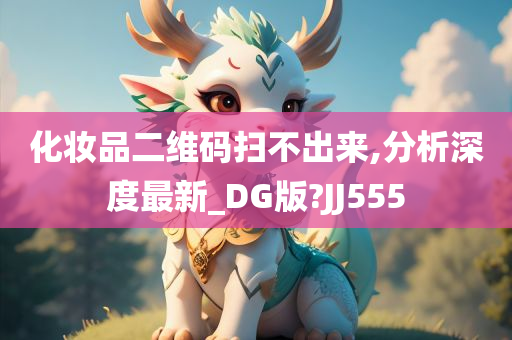 化妆品二维码扫不出来,分析深度最新_DG版?JJ555