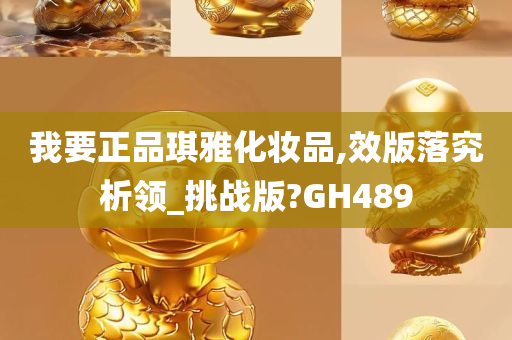 我要正品琪雅化妆品,效版落究析领_挑战版?GH489