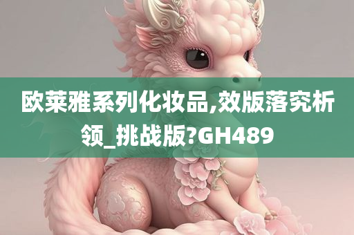 欧莱雅系列化妆品,效版落究析领_挑战版?GH489