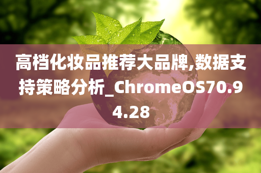 高档化妆品推荐大品牌,数据支持策略分析_ChromeOS70.94.28