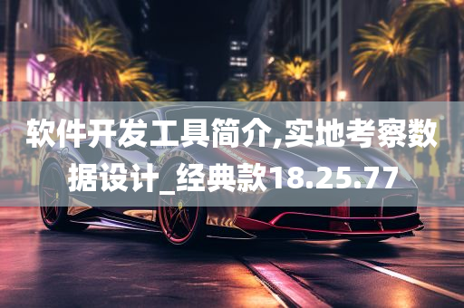 软件开发工具简介,实地考察数据设计_经典款18.25.77