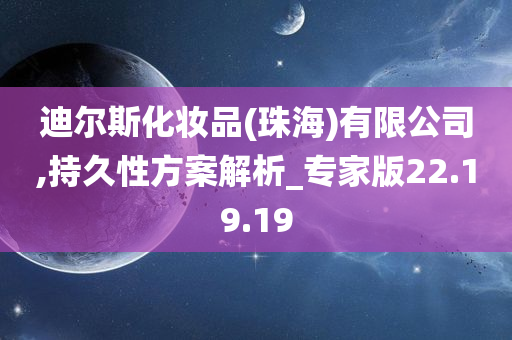 迪尔斯化妆品(珠海)有限公司,持久性方案解析_专家版22.19.19