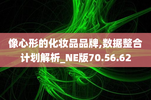 像心形的化妆品品牌,数据整合计划解析_NE版70.56.62