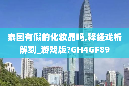 泰国有假的化妆品吗,释经戏析解刻_游戏版?GH4GF89