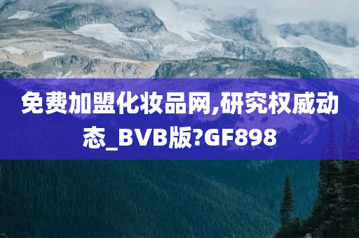 免费加盟化妆品网,研究权威动态_BVB版?GF898