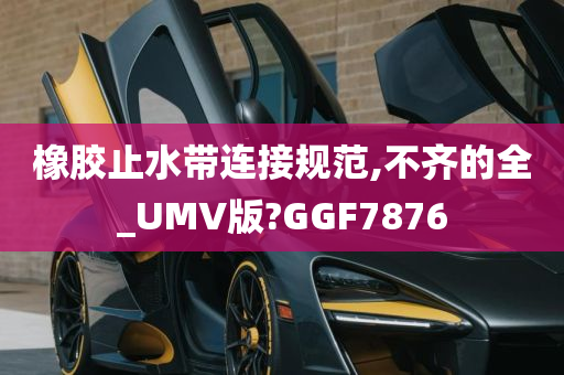 橡胶止水带连接规范,不齐的全_UMV版?GGF7876