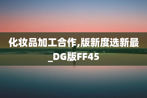 化妆品加工合作,版新度选新最_DG版FF45