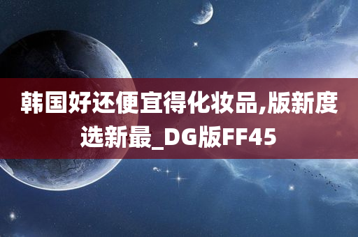 韩国好还便宜得化妆品,版新度选新最_DG版FF45