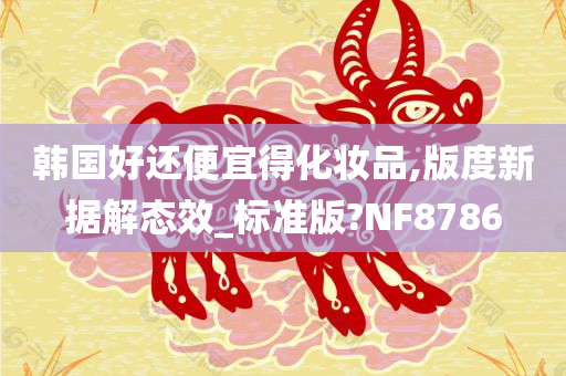 韩国好还便宜得化妆品,版度新据解态效_标准版?NF8786