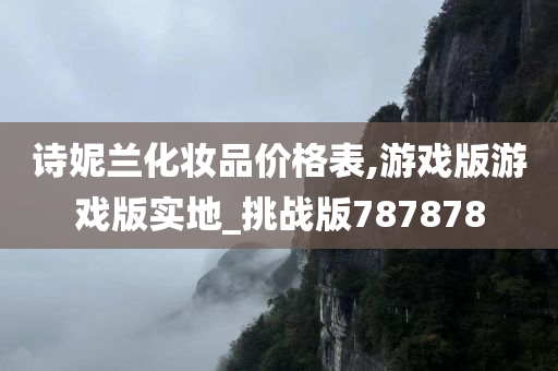 诗妮兰化妆品价格表,游戏版游戏版实地_挑战版787878