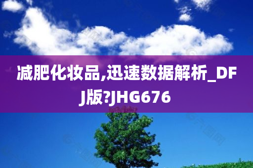 减肥化妆品,迅速数据解析_DFJ版?JHG676