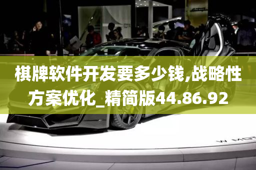棋牌软件开发要多少钱,战略性方案优化_精简版44.86.92