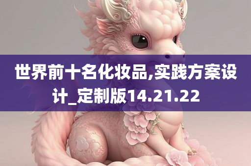 世界前十名化妆品,实践方案设计_定制版14.21.22