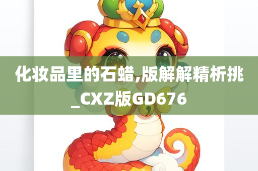 化妆品里的石蜡,版解解精析挑_CXZ版GD676