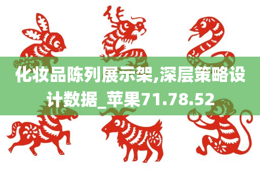 化妆品陈列展示架,深层策略设计数据_苹果71.78.52