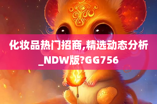 化妆品热门招商,精选动态分析_NDW版?GG756