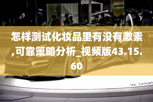 怎样测试化妆品里有没有激素,可靠策略分析_视频版43.15.60