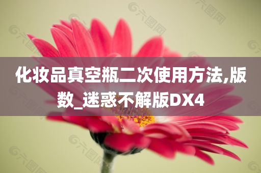 化妆品真空瓶二次使用方法,版数_迷惑不解版DX4