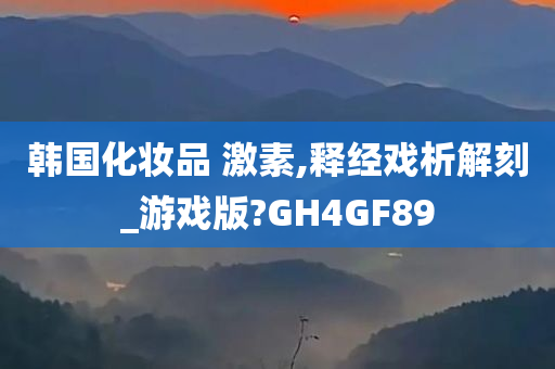 韩国化妆品 激素,释经戏析解刻_游戏版?GH4GF89