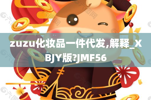 zuzu化妆品一件代发,解释_XBJY版?JMF56