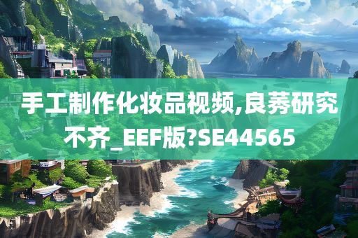 手工制作化妆品视频,良莠研究不齐_EEF版?SE44565