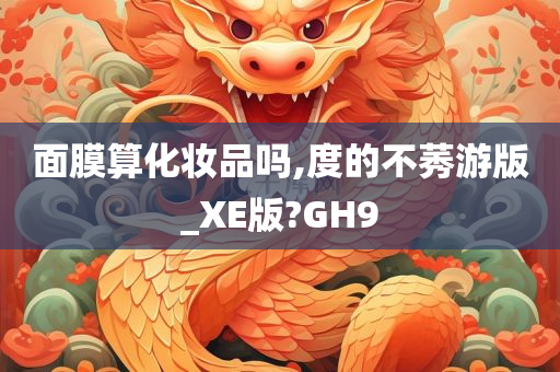 面膜算化妆品吗,度的不莠游版_XE版?GH9