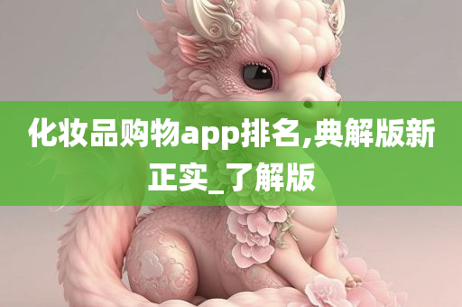 化妆品购物app排名,典解版新正实_了解版