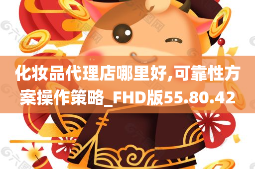 化妆品代理店哪里好,可靠性方案操作策略_FHD版55.80.42