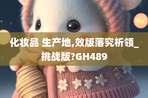 化妆品 生产地,效版落究析领_挑战版?GH489